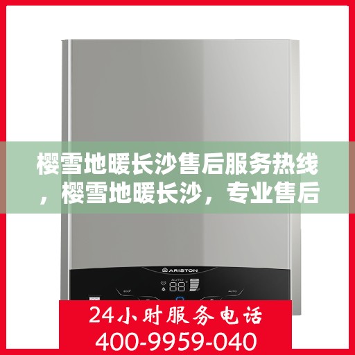 樱雪地暖长沙售后服务热线，樱雪地暖长沙，专业售后服务热线为您提供全方位支持