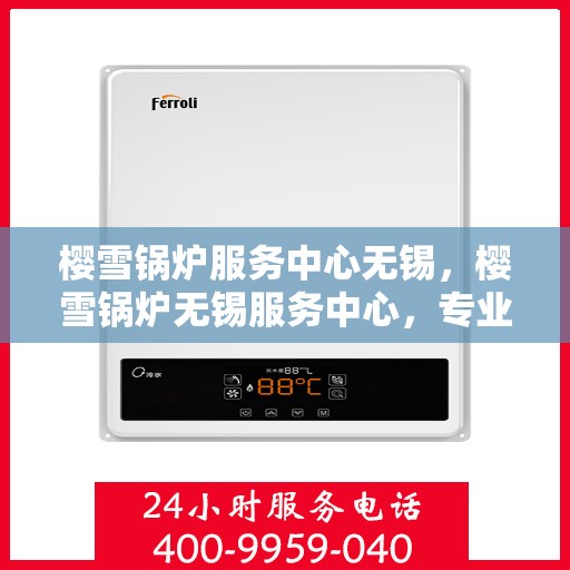 樱雪锅炉服务中心无锡，樱雪锅炉无锡服务中心，专业维修与卓越服务体验