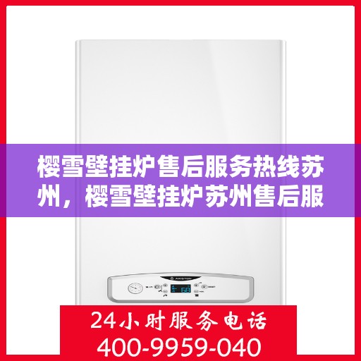 樱雪壁挂炉售后服务热线苏州，樱雪壁挂炉苏州售后服务热线全面支持，专业团队为您排忧解难