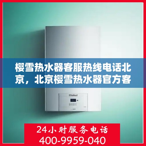 樱雪热水器客服热线电话北京，北京樱雪热水器官方客服热线全攻略