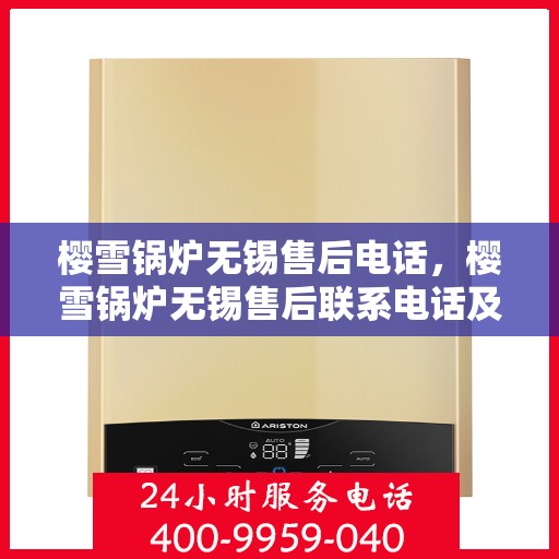 樱雪锅炉无锡售后电话，樱雪锅炉无锡售后联系电话及维修服务指南