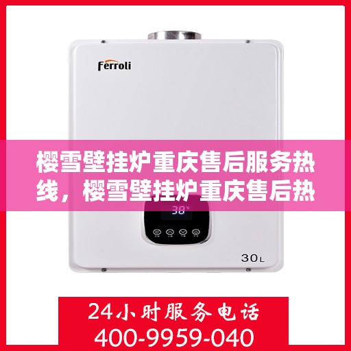 樱雪壁挂炉重庆售后服务热线，樱雪壁挂炉重庆售后热线，专业服务保障您的温暖之选
