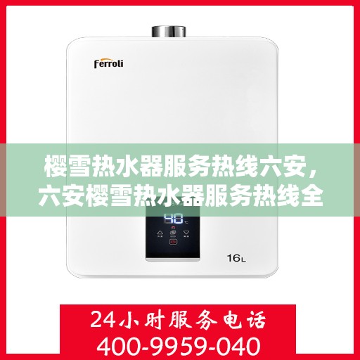 樱雪热水器服务热线六安，六安樱雪热水器服务热线全面解析，专业售后保障让您无忧