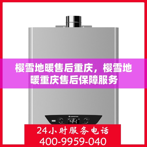 樱雪地暖售后重庆，樱雪地暖重庆售后保障服务
