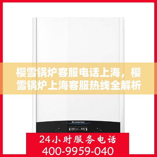 樱雪锅炉客服电话上海，樱雪锅炉上海客服热线全解析