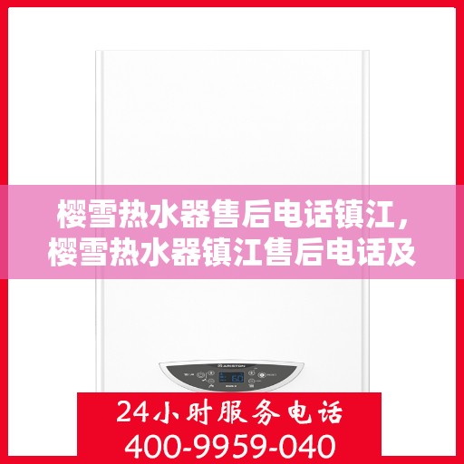 樱雪热水器售后电话镇江，樱雪热水器镇江售后电话及服务一览