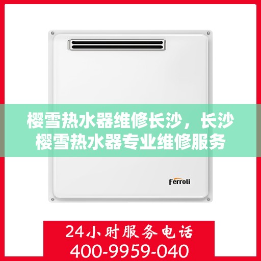 樱雪热水器维修长沙，长沙樱雪热水器专业维修服务