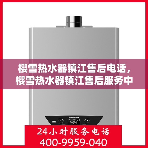 樱雪热水器镇江售后电话，樱雪热水器镇江售后服务中心联系电话