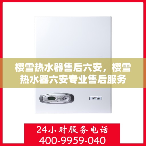 樱雪热水器售后六安，樱雪热水器六安专业售后服务