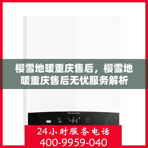 樱雪地暖重庆售后，樱雪地暖重庆售后无忧服务解析
