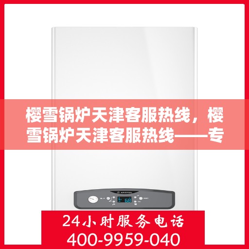 樱雪锅炉天津客服热线，樱雪锅炉天津客服热线——专业支持与解决方案的贴心通道