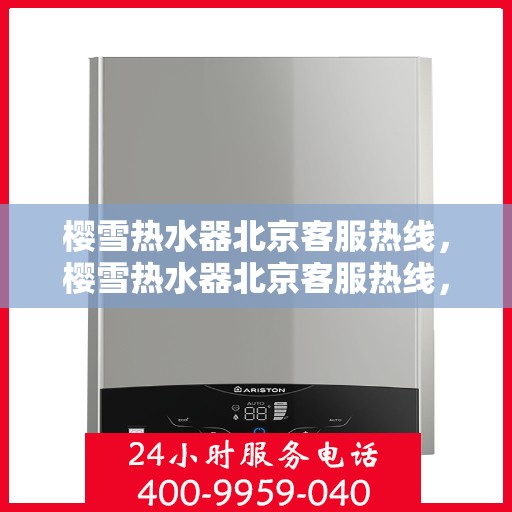 樱雪热水器北京客服热线，樱雪热水器北京客服热线，专业解决您的热水难题