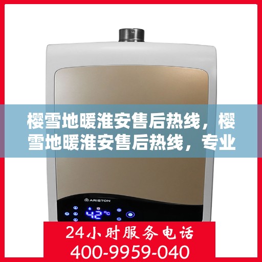 樱雪地暖淮安售后热线，樱雪地暖淮安售后热线，专业服务，温暖您的冬日生活