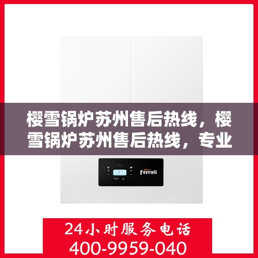 樱雪锅炉苏州售后热线，樱雪锅炉苏州售后热线，专业服务，贴心保障