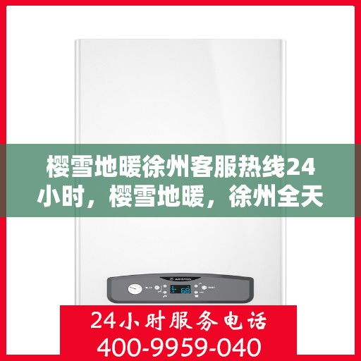 樱雪地暖徐州客服热线24小时，樱雪地暖，徐州全天候客服热线，温暖服务不打烊