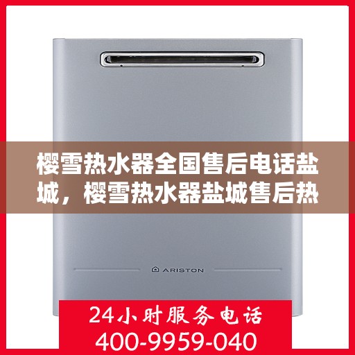 樱雪热水器全国售后电话盐城，樱雪热水器盐城售后热线，专业维修服务团队为您解答疑惑