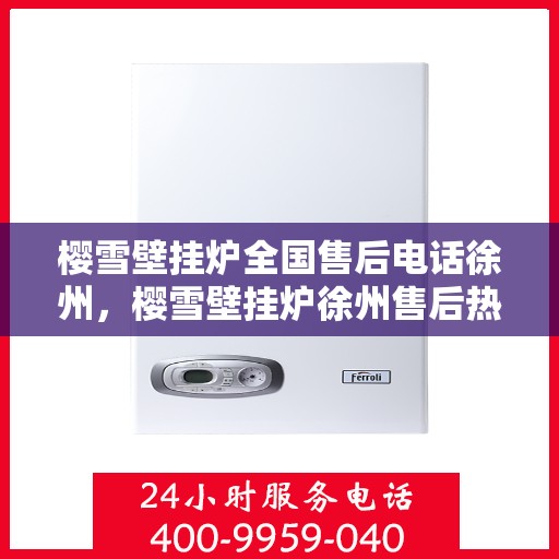 樱雪壁挂炉全国售后电话徐州，樱雪壁挂炉徐州售后热线及全国服务网点一览