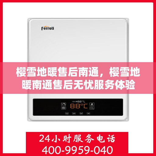 樱雪地暖售后南通，樱雪地暖南通售后无忧服务体验