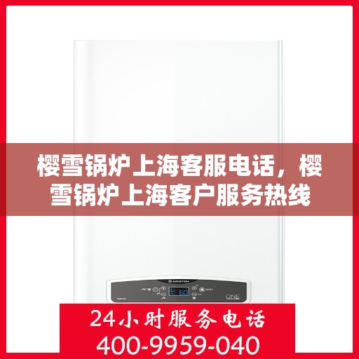 樱雪锅炉上海客服电话，樱雪锅炉上海客户服务热线