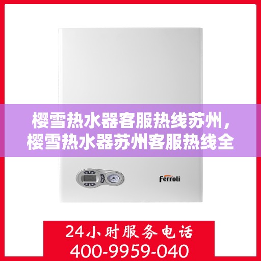 樱雪热水器客服热线苏州，樱雪热水器苏州客服热线全攻略