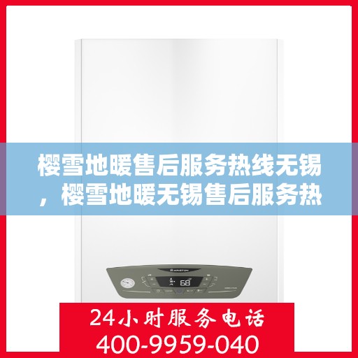 樱雪地暖售后服务热线无锡，樱雪地暖无锡售后服务热线全解析