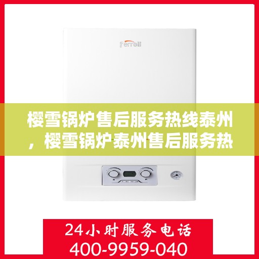 樱雪锅炉售后服务热线泰州，樱雪锅炉泰州售后服务热线，专业团队，贴心服务