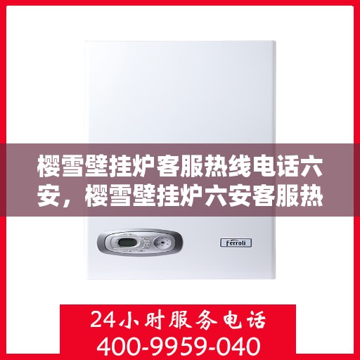 樱雪壁挂炉客服热线电话六安，樱雪壁挂炉六安客服热线电话全攻略
