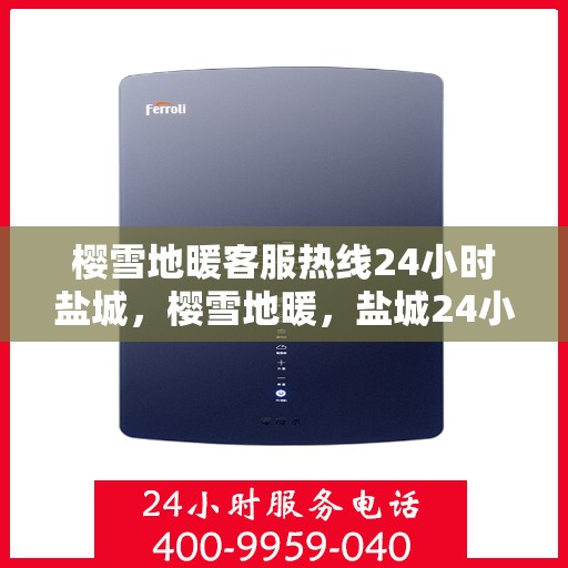 樱雪地暖客服热线24小时盐城，樱雪地暖，盐城24小时客服热线，温暖连接每一刻