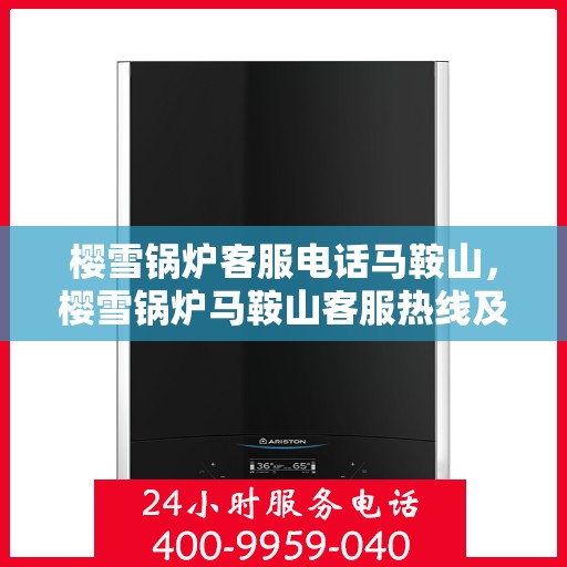 樱雪锅炉客服电话马鞍山，樱雪锅炉马鞍山客服热线及咨询服务支持