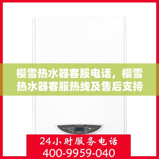 樱雪热水器客服电话，樱雪热水器客服热线及售后支持服务解析