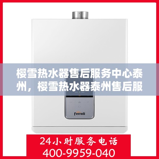 樱雪热水器售后服务中心泰州，樱雪热水器泰州售后服务中心，专业维修，贴心服务
