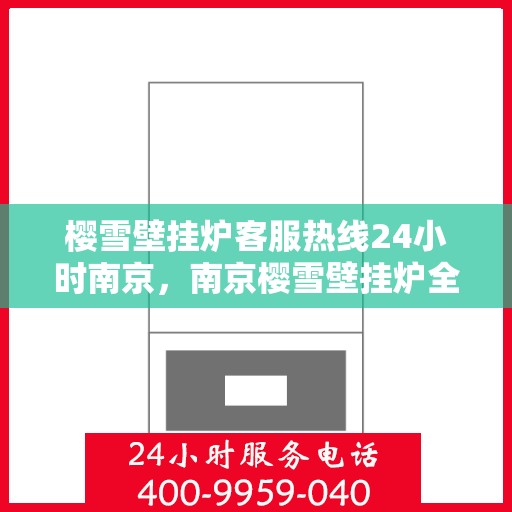 樱雪壁挂炉客服热线24小时南京，南京樱雪壁挂炉全天候客服热线，温暖服务不打烊