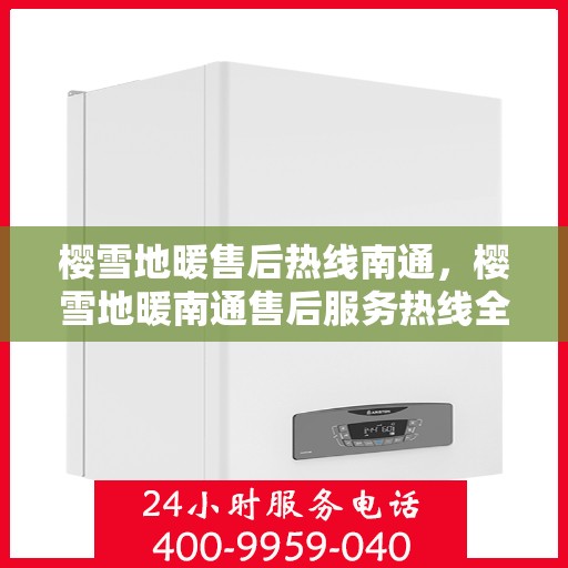 樱雪地暖售后热线南通，樱雪地暖南通售后服务热线全解析