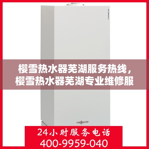 樱雪热水器芜湖服务热线，樱雪热水器芜湖专业维修服务热线，您的安心之选