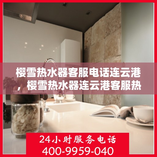樱雪热水器客服电话连云港，樱雪热水器连云港客服热线
