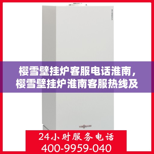 樱雪壁挂炉客服电话淮南，樱雪壁挂炉淮南客服热线及售后支持指南