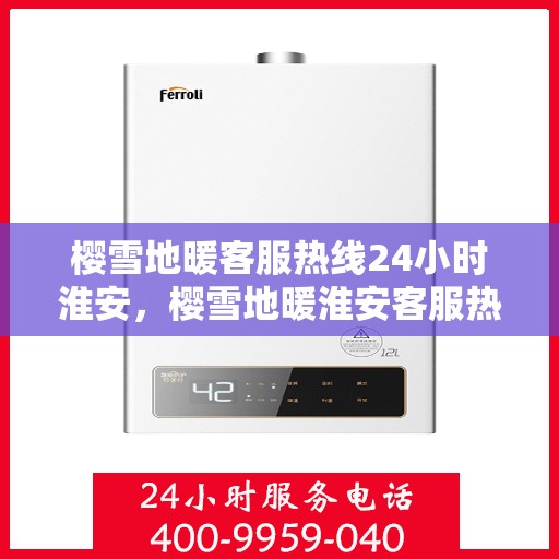 樱雪地暖客服热线24小时淮安，樱雪地暖淮安客服热线全天候服务，温暖您的每一个需求时刻