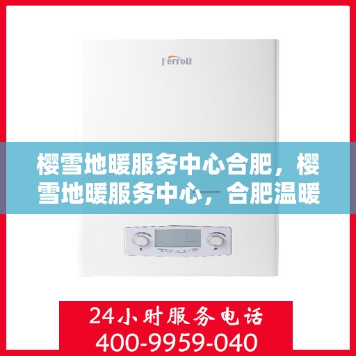 樱雪地暖服务中心合肥，樱雪地暖服务中心，合肥温暖生活的专业之选