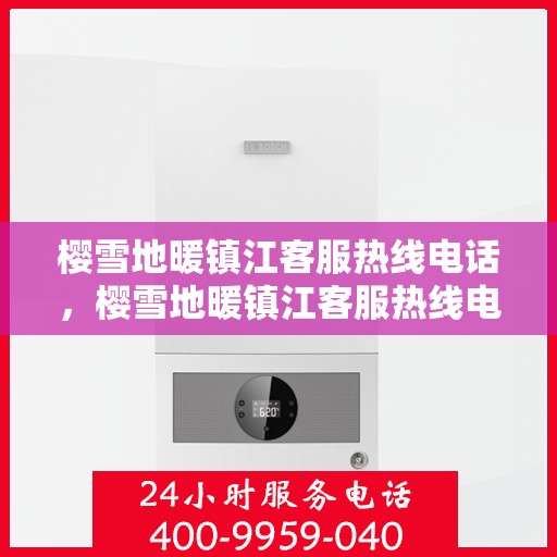 樱雪地暖镇江客服热线电话，樱雪地暖镇江客服热线电话一览，解决您的疑问与需求！