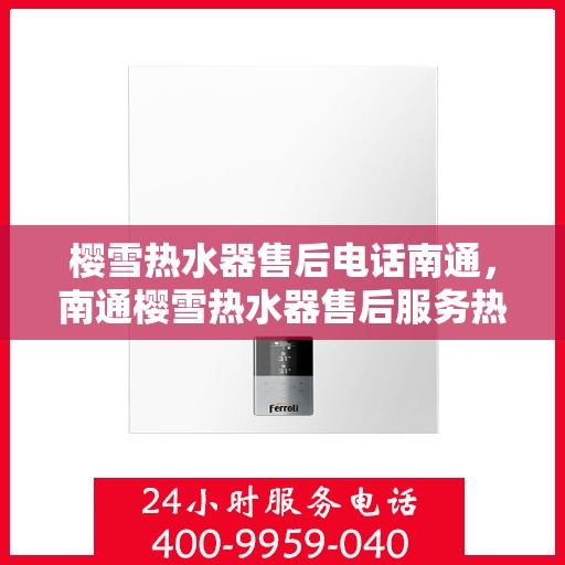 樱雪热水器售后电话南通，南通樱雪热水器售后服务热线及维修电话