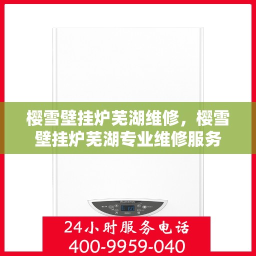 樱雪壁挂炉芜湖维修，樱雪壁挂炉芜湖专业维修服务