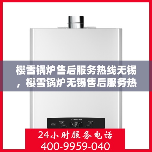 樱雪锅炉售后服务热线无锡，樱雪锅炉无锡售后服务热线全面支持，专业团队为您排忧解难