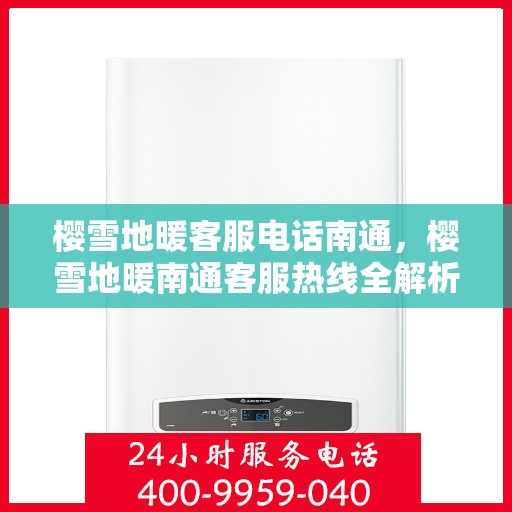 樱雪地暖客服电话南通，樱雪地暖南通客服热线全解析