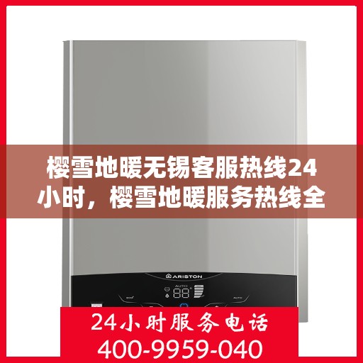 樱雪地暖无锡客服热线24小时，樱雪地暖服务热线全天候待命，无锡客服团队随时为您解答