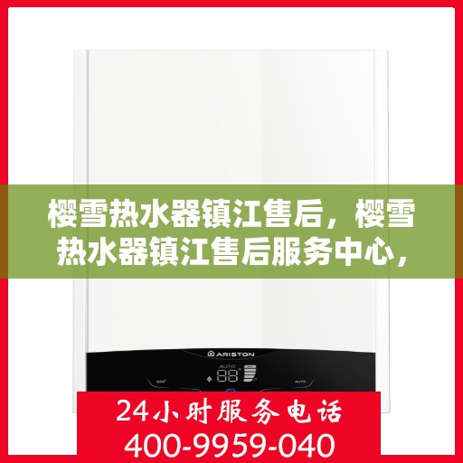 樱雪热水器镇江售后，樱雪热水器镇江售后服务中心，专业维修与优质服务同步进行