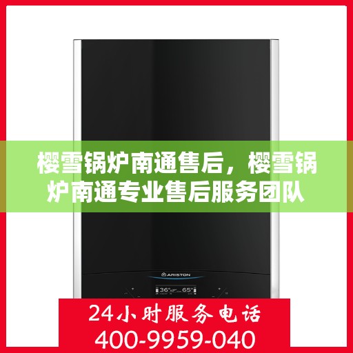 樱雪锅炉南通售后，樱雪锅炉南通专业售后服务团队