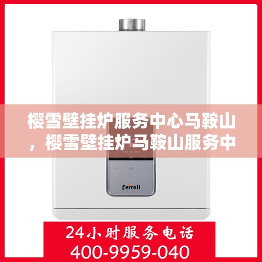 樱雪壁挂炉服务中心马鞍山，樱雪壁挂炉马鞍山服务中心，专业维修与贴心服务