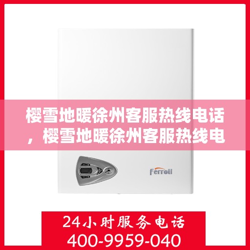 樱雪地暖徐州客服热线电话，樱雪地暖徐州客服热线电话全攻略，温暖服务，一触即达