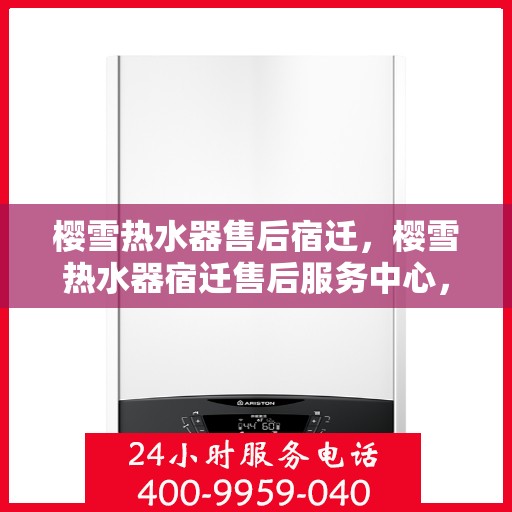 樱雪热水器售后宿迁，樱雪热水器宿迁售后服务中心，专业维修，贴心服务