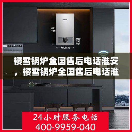 樱雪锅炉全国售后电话淮安，樱雪锅炉全国售后电话淮安服务热线